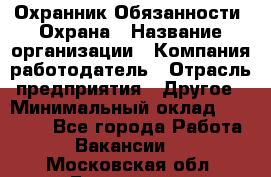 Охранник Обязанности: Охрана › Название организации ­ Компания-работодатель › Отрасль предприятия ­ Другое › Минимальный оклад ­ 18 000 - Все города Работа » Вакансии   . Московская обл.,Бронницы г.